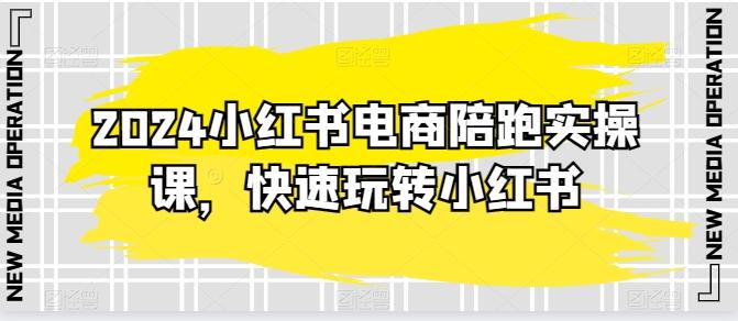 2024小红书电商陪跑实操课，快速玩转小红书，超过20节精细化课程-资源宝库