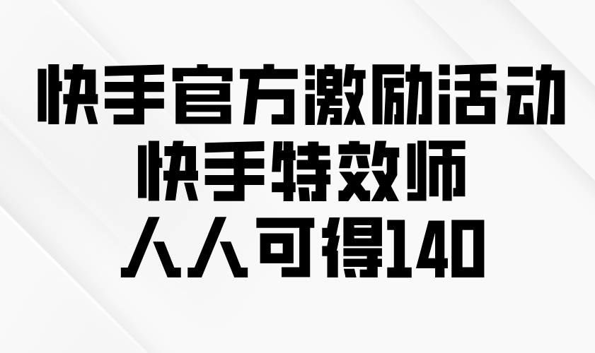 快手官方激励活动-快手特效师，人人可得140-资源宝库
