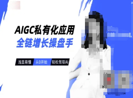 AIGC私有化应用全链增长操盘手,浅显易懂,从0开始轻松,驾驭AI-资源宝库