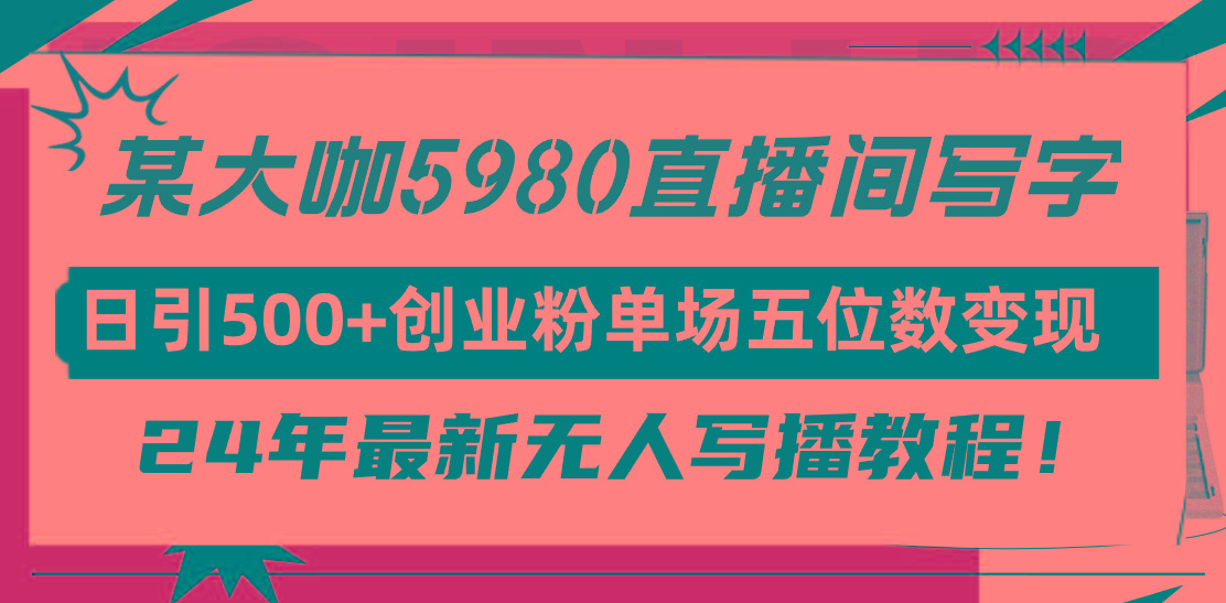 (9416期)直播间写写字日引500+创业粉，24年最新无人写播教程！单场五位数变现-资源宝库
