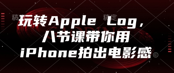 玩转Apple Log,八节课带你用iPhone拍出电影感-资源宝库