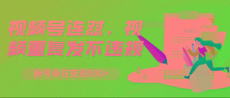 视频号连怼，视频重复发不违规，新号单日变现500+-资源宝库