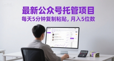 最新公众号托管项目,每天5分钟复制粘贴,月入5位数【揭秘】-资源宝库