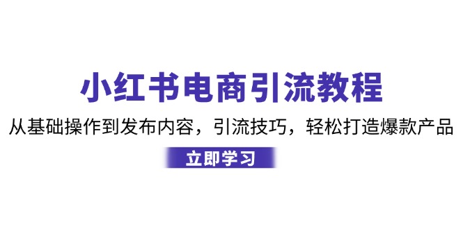 小红书电商引流教程：从基础操作到发布内容，引流技巧，轻松打造爆款产品-资源宝库