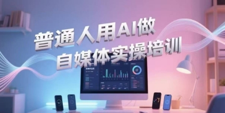 普通人用AI做自媒体实操培训,普通人一个人用ai做自媒体,视频制作、短视频引流、直播带货,轻松入门-资源宝库