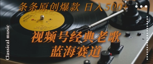 视频号经典老歌,蓝海赛道,日入5张+ 条条原创爆款【揭秘】-资源宝库