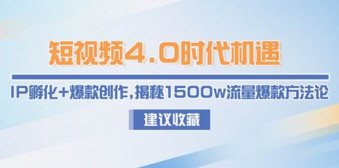 短视频4.0时代机遇:IP孵化+爆款创作,揭秘1500w流量爆款方法论-资源宝库