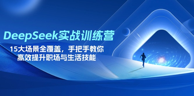 DeepSeek实战训练营，15大场景全覆盖，手把手教你高效提升职场与生活技能-资源宝库