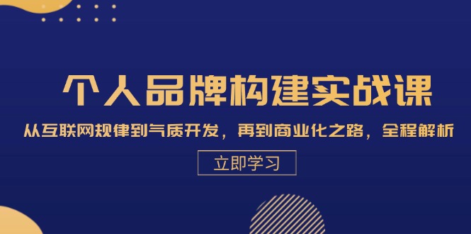 个人品牌构建实战课：从互联网规律到气质开发，再到商业化之路，全程解析-资源宝库