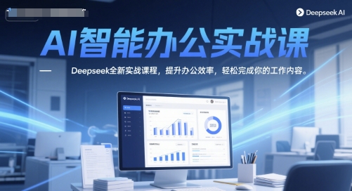 AI智能办公实战课,Deepseek全新实战课程,提升办公效率,轻松完成你的工作内容-资源宝库