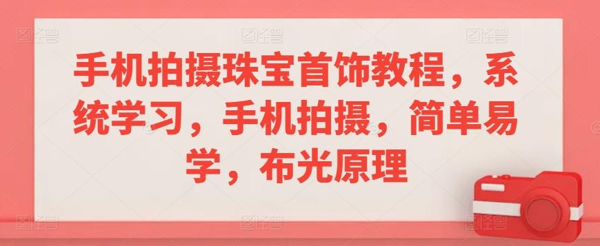 手机拍摄珠宝首饰教程，系统学习，手机拍摄，简单易学，布光原理-资源宝库