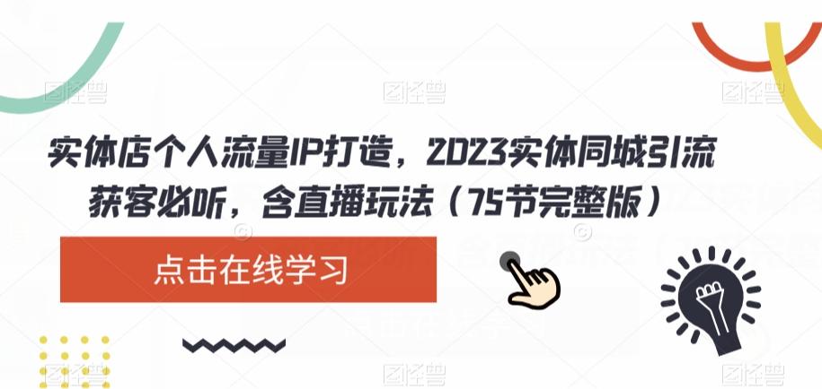 实体店个人流量IP打造，2023实体同城引流获客必听，含直播玩法（75节完整版）-资源宝库