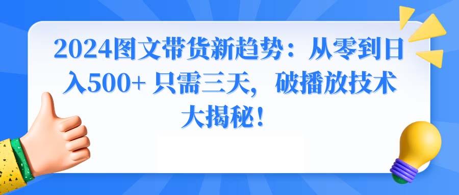 2024图文带货新趋势：从零到日入500+ 只需三天，破播放技术大揭秘！-资源宝库