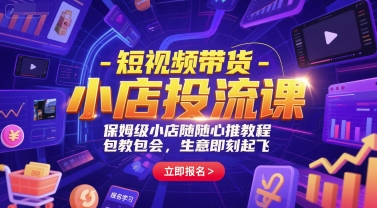短视频带货-小店投流课,保姆级小店随心推教程,包教包会,生意即刻起飞-资源宝库