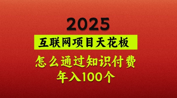 2025项目天花板,普通怎么通过知识付费翻身,年入百个【揭秘】-资源宝库