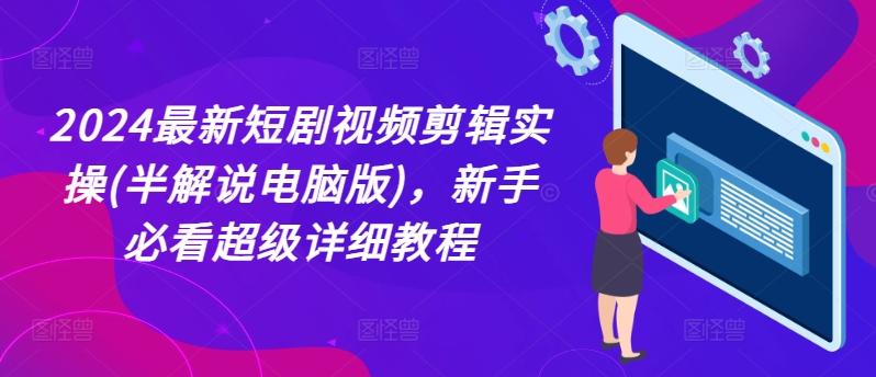 2024最新短剧视频剪辑实操(半解说电脑版)，新手必看超级详细教程-资源宝库