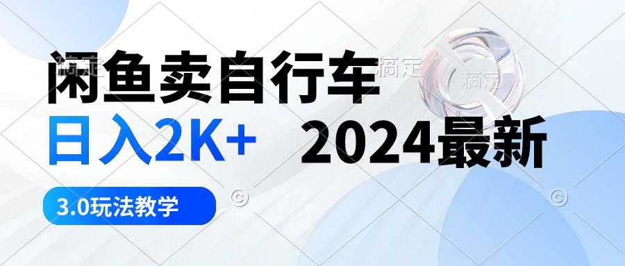 闲鱼卖自行车 日入2K+ 2024最新 3.0玩法教学-资源宝库