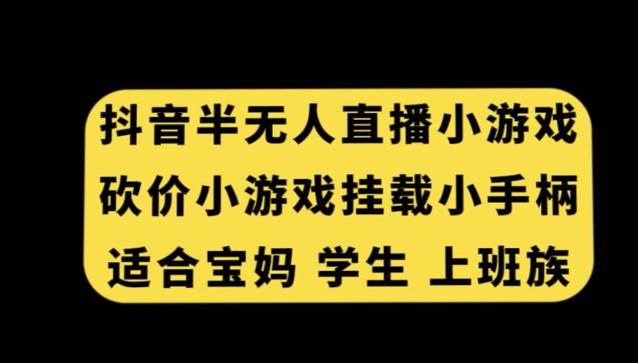 抖音半无人直播砍价小游戏，挂载游戏小手柄，适合宝妈学生上班族【揭秘】-资源宝库