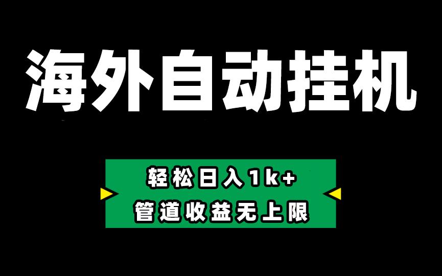 海外淘金，全自动挂机，零投入赚收益，轻松日入1k+，管道收益无上限-资源宝库