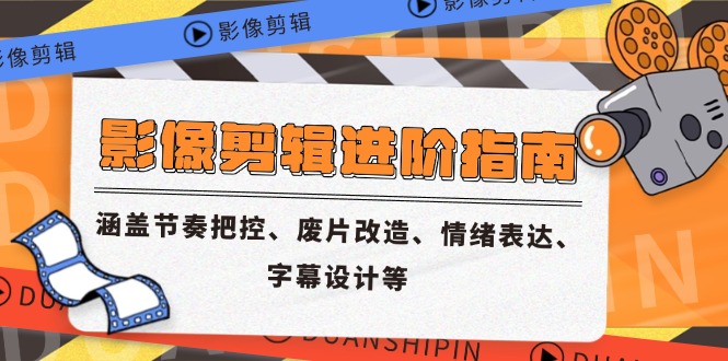 影像剪辑进阶指南,涵盖节奏把控、废片改造、情绪表达、字幕设计等-资源宝库