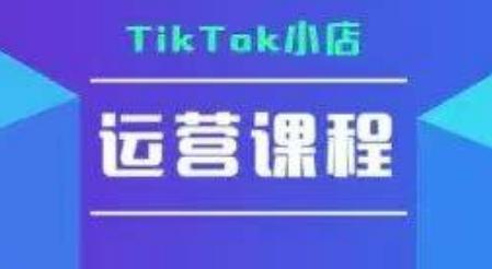 TikTok小店运营实操课,TK小店运营实操+疑难答疑-资源宝库