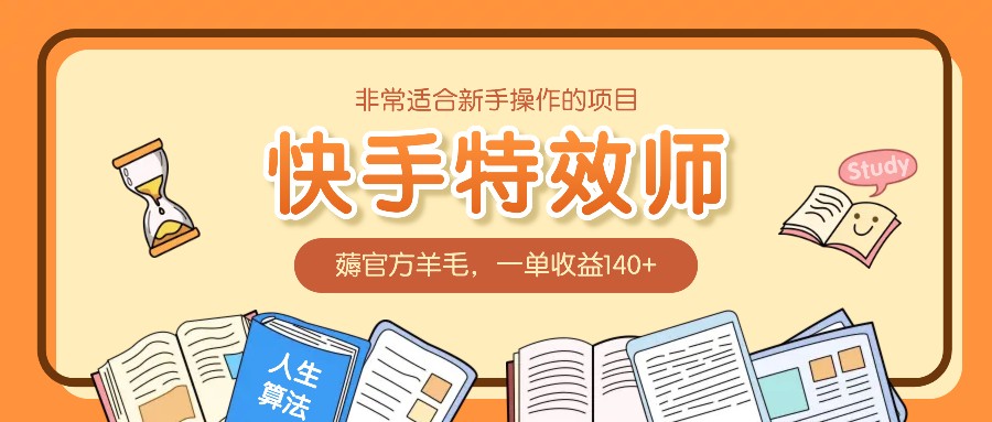 非常适合新手操作的项目:快手特效师,薅官方羊毛,一单收益140+-资源宝库