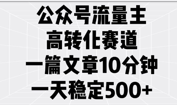 公众号流量主高转化赛道,一篇文章10分钟,一天稳定5张-资源宝库