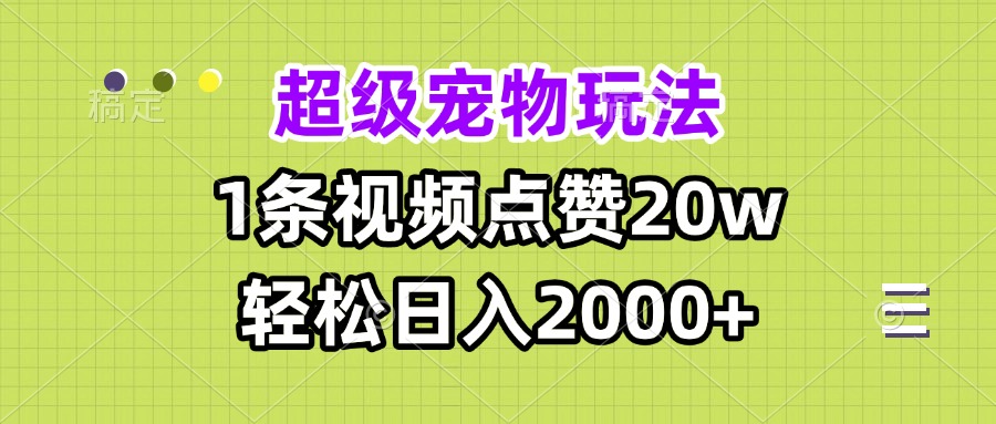 超级宠物视频玩法，1条视频点赞20w，轻松日入2000+-资源宝库