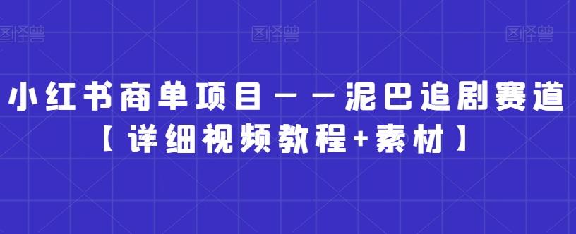 小红书商单项目——泥巴追剧赛道【详细视频教程+素材】【揭秘】-资源宝库