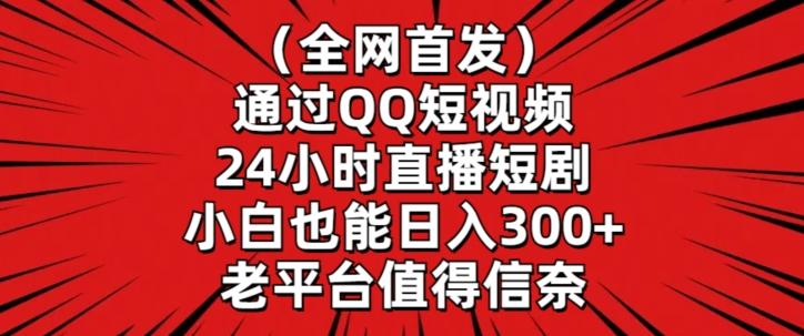 全网首发，通过QQ短视频24小时直播短剧，小白也能日入300+【揭秘】-资源宝库