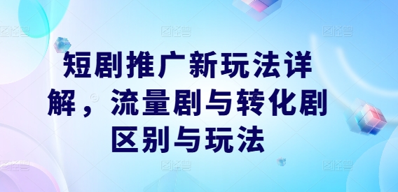 短剧推广新玩法详解，流量剧与转化剧区别与玩法-资源宝库