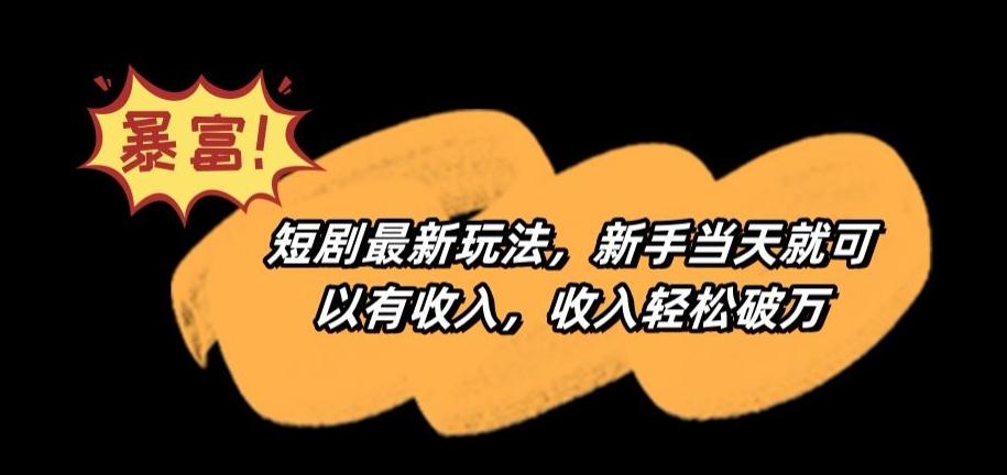 短剧最新玩法，新手当天就可以有收入，收入轻松破万【揭秘】-资源宝库