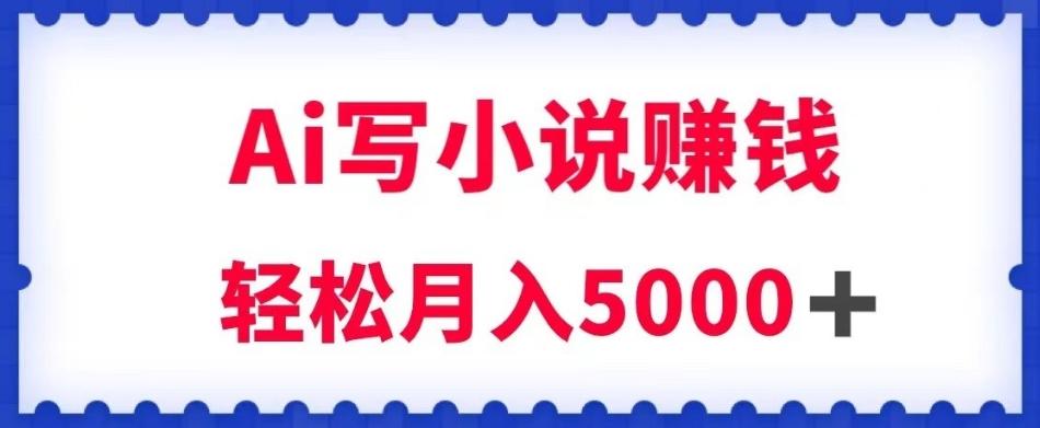 用Ai写原创小说赚钱，每天2-3小时，轻松月入5k＋【揭秘】-资源宝库