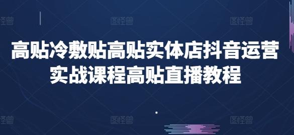 高贴冷敷贴高贴实体店抖音运营实战课程高贴直播教程-资源宝库