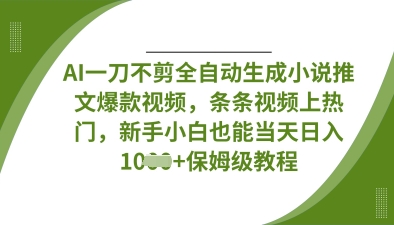 AI一刀不剪全自动生成小说推文爆款视频,条条视频上热门,新手小白也能当天日入数张-资源宝库