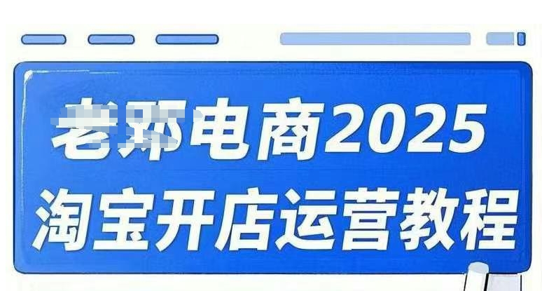 2025淘宝开店运营教程直通车,直通车,万相无界,网店注册经营推广培训视频课程-资源宝库