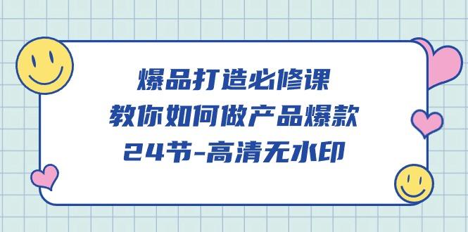 (9739期)爆品 打造必修课，教你如何-做产品爆款(24节-高清无水印)-资源宝库