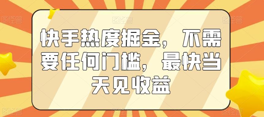 快手热度掘金，不需要任何门槛，最快当天见收益【揭秘】-资源宝库
