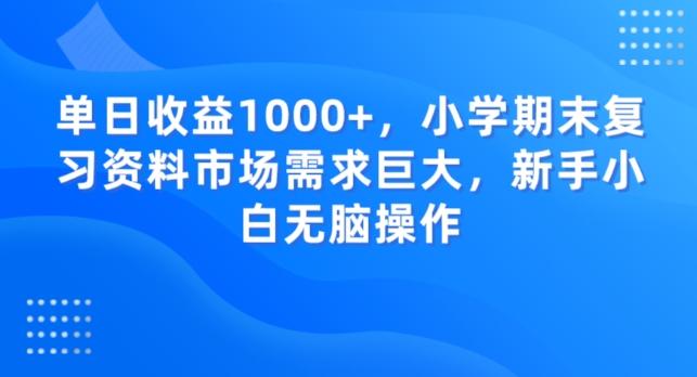 单日收益1000+，小学期末复习资料市场需求巨大，新手小白无脑操作-资源宝库