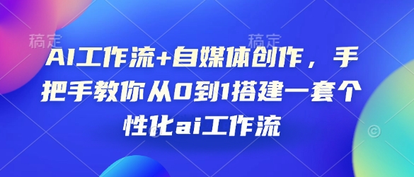 AI工作流+自媒体创作，手把手教你从0到1搭建一套个性化ai工作流-资源宝库