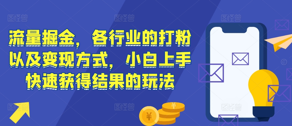 流量掘金，各行业的打粉以及变现方式，小白上手快速获得结果的玩法-资源宝库