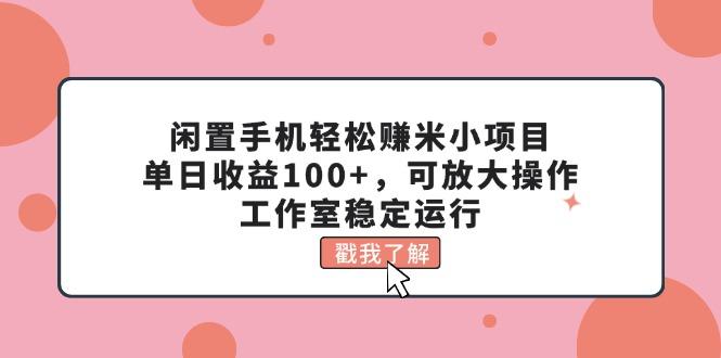 闲置手机轻松赚米小项目，单日收益100+，可放大操作，工作室稳定运行-资源宝库