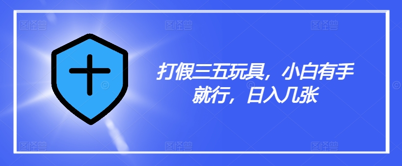 打假三五玩具，小白有手就行，日入几张【仅揭秘】-资源宝库