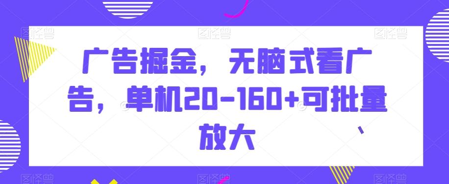 广告掘金，无脑式看广告，单机20-160+可批量放大【揭秘】-资源宝库
