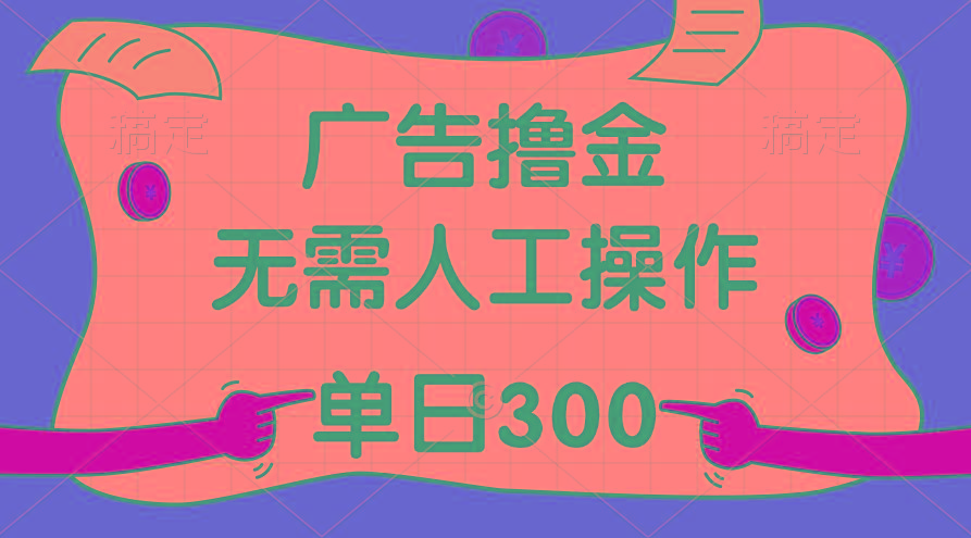 最新教程！广告撸金，无需人工操作，单日收入300+-资源宝库