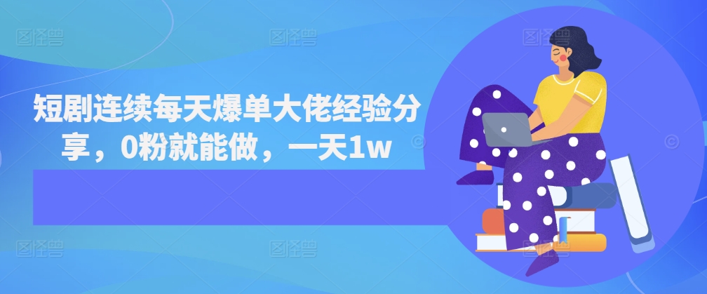 短剧连续每天爆单大佬经验分享，0粉就能做，一天1w-资源宝库