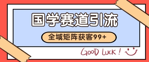 国学赛道精准拓客,自热矩阵日引99+ 获客SOP【揭秘】-资源宝库