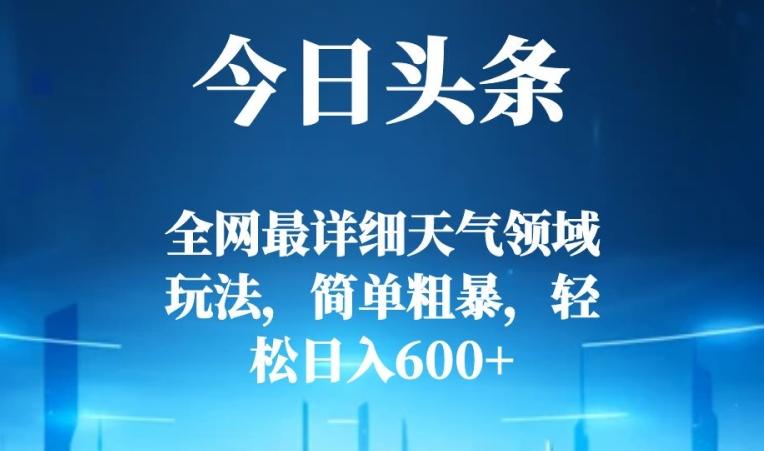 今日头条全网最详细天气领域玩法，简单粗暴，轻松日入600+-资源宝库