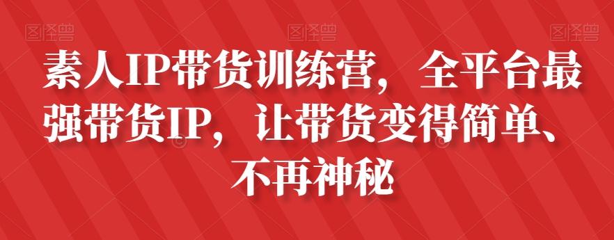 素人IP带货训练营，全平台最强带货IP，让带货变得简单、不再神秘-资源宝库