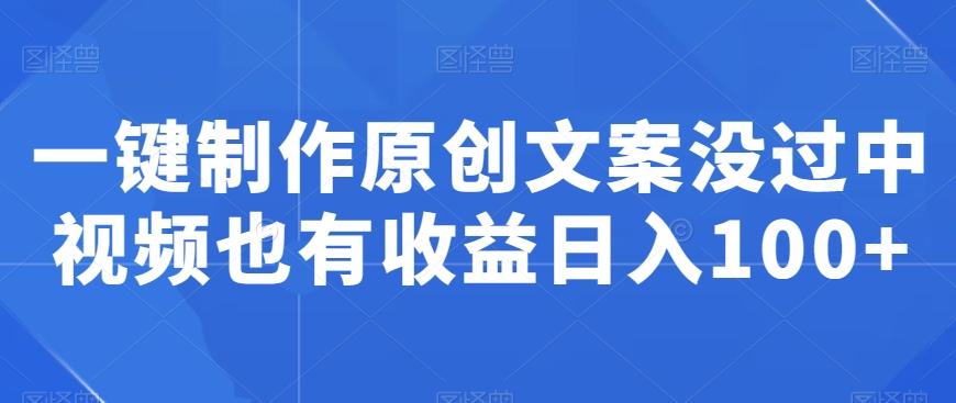 一键制作原创文案没过中视频也有收益日入100+-资源宝库